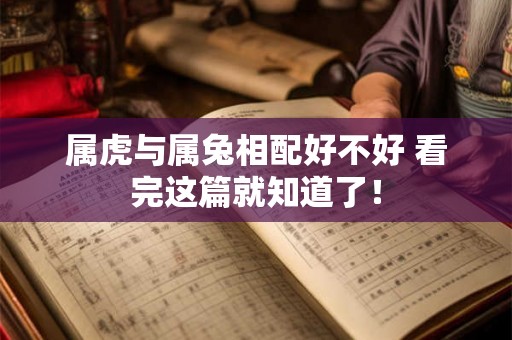 属虎与属兔相配好不好 看完这篇就知道了！
