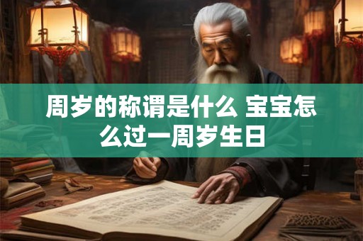 周岁的称谓是什么 宝宝怎么过一周岁生日