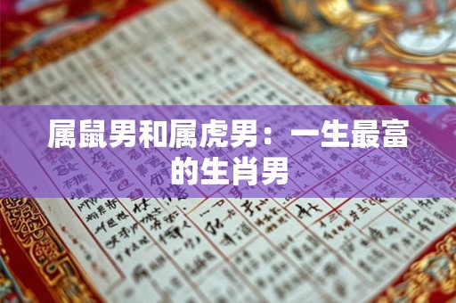 属鼠男和属虎男：一生最富的生肖男