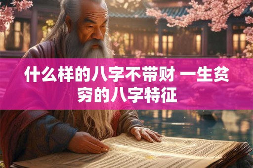 什么样的八字不带财 一生贫穷的八字特征