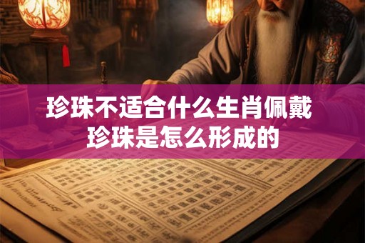 珍珠不适合什么生肖佩戴 珍珠是怎么形成的