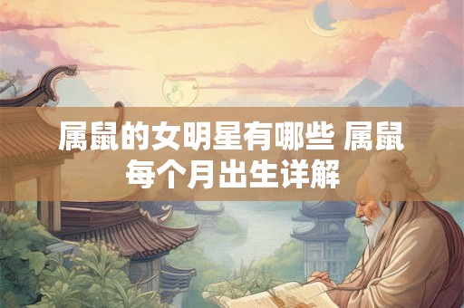 属鼠的女明星有哪些 属鼠每个月出生详解 属鼠的女明星有哪些 属鼠每个月出生详解