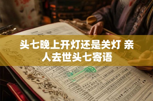 头七晚上开灯还是关灯 亲人去世头七寄语
