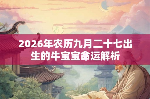 2026年农历九月二十七出生的牛宝宝命运解析 2026年农历九月二十七出生的牛宝宝命运解析