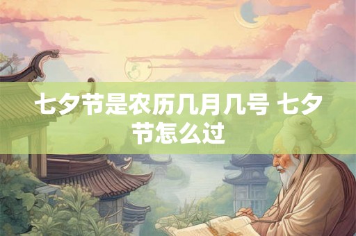 七夕节是农历几月几号 七夕节怎么过 七夕节是农历几月几号 七夕节怎么过
