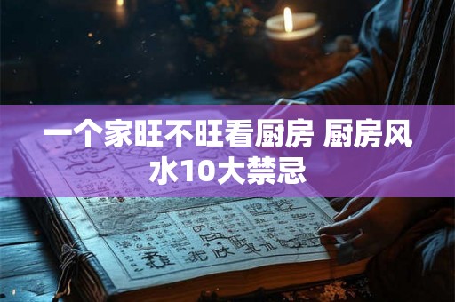 一个家旺不旺看厨房 厨房风水10大禁忌 一个家旺不旺看厨房 厨房风水10大禁忌