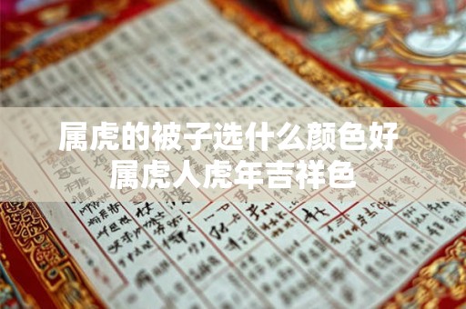 属虎的被子选什么颜色好 属虎人虎年吉祥色 属虎的被子选什么颜色好 属虎人虎年吉祥色
