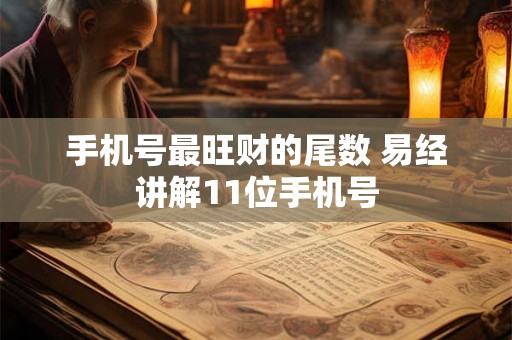 手机号最旺财的尾数 易经讲解11位手机号 手机号最旺财的尾数 易经讲解11位手机号