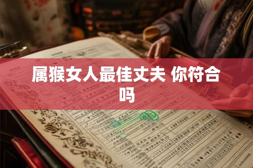 属猴女人最佳丈夫 你符合吗