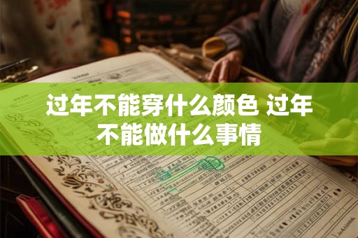 过年不能穿什么颜色 过年不能做什么事情 过年不能穿什么颜色 过年不能做什么事情