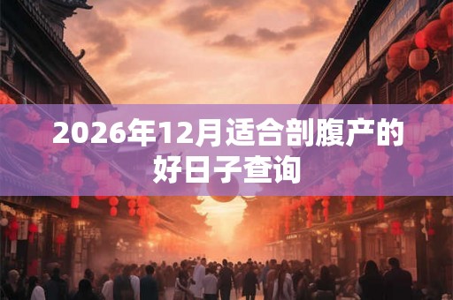 2026年12月适合剖腹产的好日子查询