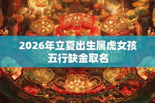 2026年立夏出生属虎女孩五行缺金取名