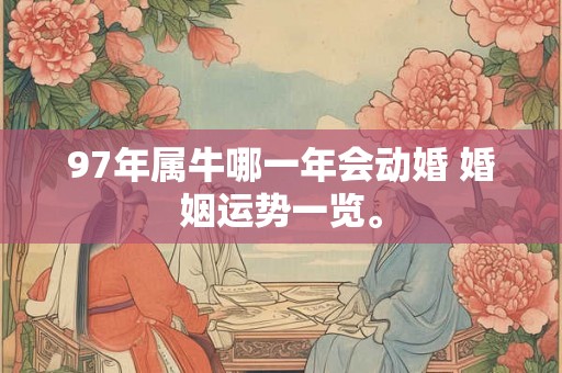 97年属牛哪一年会动婚 婚姻运势一览。 97年属牛哪一年会动婚 婚姻运势一览。