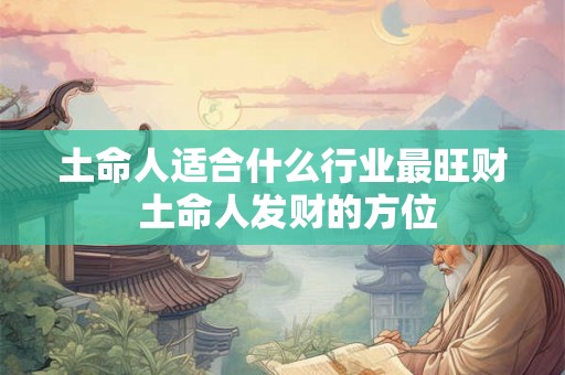 土命人适合什么行业最旺财 土命人发财的方位