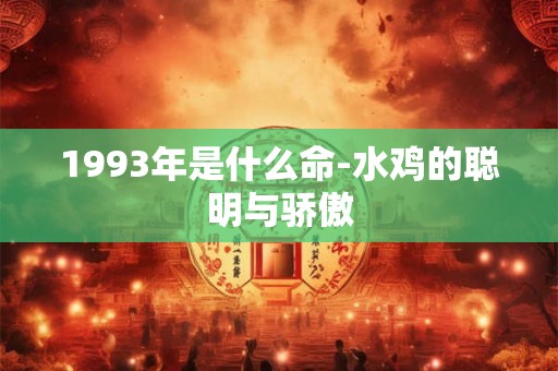 1993年是什么命-水鸡的聪明与骄傲 1993年是什么命-水鸡的聪明与骄傲