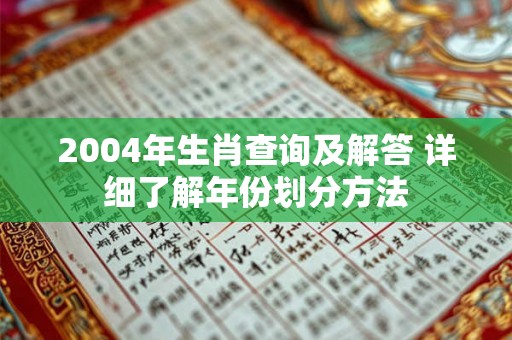 2004年生肖查询及解答 详细了解年份划分方法 2004年生肖查询及解答 详细了解年份划分方法