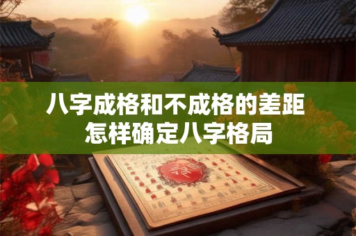 八字成格和不成格的差距 怎样确定八字格局 八字成格和不成格的差距 怎样确定八字格局