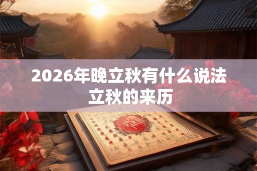 2026年晚立秋有什么说法 立秋的来历 2026年晚立秋有什么说法 立秋的来历
