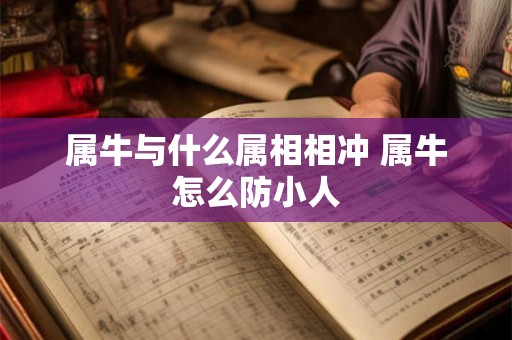 属牛与什么属相相冲 属牛怎么防小人 属牛与什么属相相冲 属牛怎么防小人