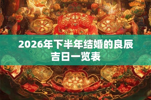 2026年下半年结婚的良辰吉日一览表 2026年下半年结婚的良辰吉日一览表