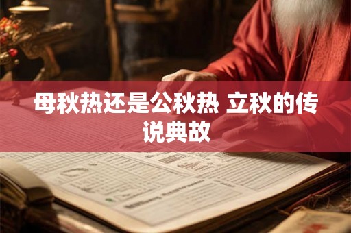 母秋热还是公秋热 立秋的传说典故 母秋热还是公秋热 立秋的传说典故