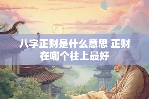 八字正财是什么意思 正财在哪个柱上最好 八字正财是什么意思 正财在哪个柱上最好