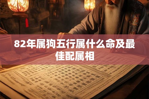 82年属狗五行属什么命及最佳配属相 82年属狗五行属什么命及最佳配属相