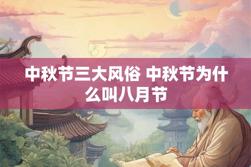 中秋节三大风俗 中秋节为什么叫八月节