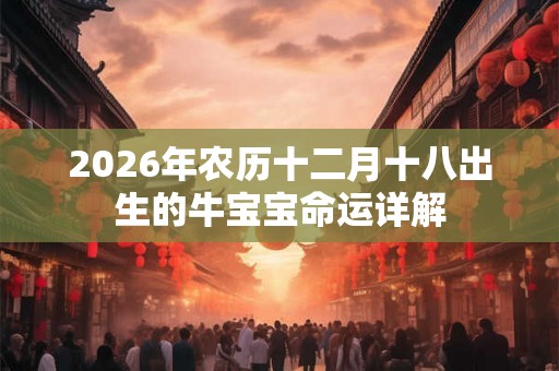 2026年农历十二月十八出生的牛宝宝命运详解