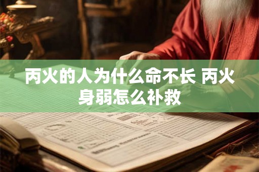 丙火的人为什么命不长 丙火身弱怎么补救 丙火的人为什么命不长 丙火身弱怎么补救