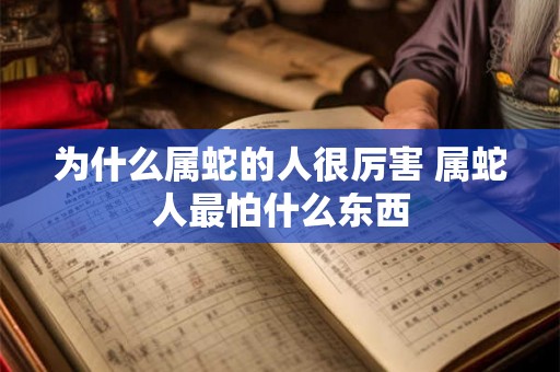 为什么属蛇的人很厉害 属蛇人最怕什么东西