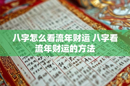八字怎么看流年财运 八字看流年财运的方法 八字怎么看流年财运 八字看流年财运的方法