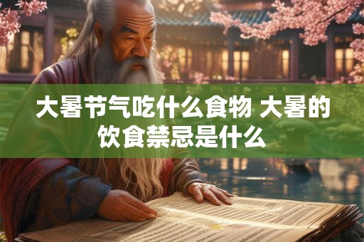 大暑节气吃什么食物 大暑的饮食禁忌是什么 大暑节气吃什么食物 大暑的饮食禁忌是什么