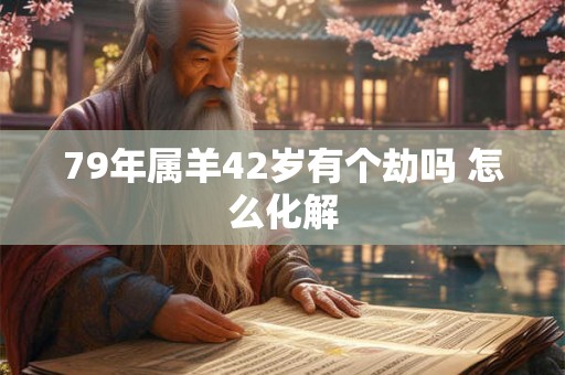 79年属羊42岁有个劫吗 怎么化解
