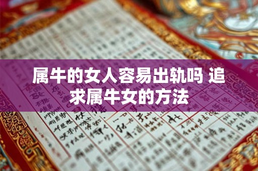 属牛的女人容易出轨吗 追求属牛女的方法 属牛的女人容易出轨吗 追求属牛女的方法