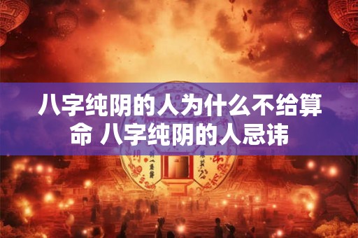 八字纯阴的人为什么不给算命 八字纯阴的人忌讳