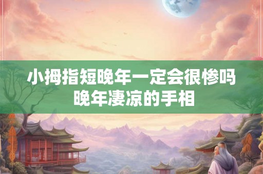 小拇指短晚年一定会很惨吗 晚年凄凉的手相 小拇指短晚年一定会很惨吗 晚年凄凉的手相