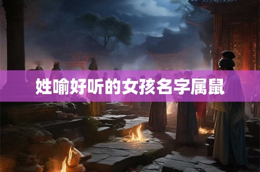姓喻好听的女孩名字属鼠 姓喻好听的女孩名字属鼠
