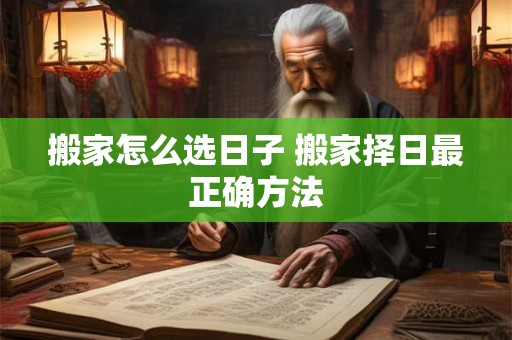 搬家怎么选日子 搬家择日最正确方法 搬家怎么选日子 搬家择日最正确方法