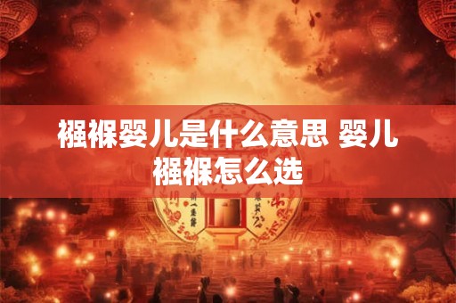 襁褓婴儿是什么意思 婴儿襁褓怎么选 襁褓婴儿是什么意思 婴儿襁褓怎么选