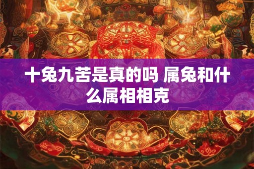 十兔九苦是真的吗 属兔和什么属相相克