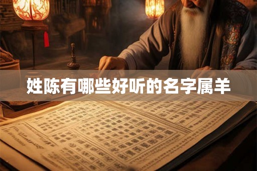 姓陈有哪些好听的名字属羊 姓陈有哪些好听的名字属羊