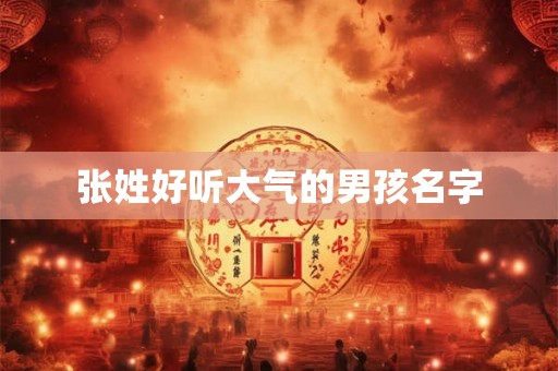 张姓好听大气的男孩名字 张姓好听大气的男孩名字