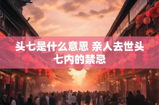 头七是什么意思 亲人去世头七内的禁忌