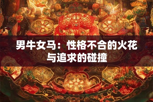 男牛女马：性格不合的火花与追求的碰撞