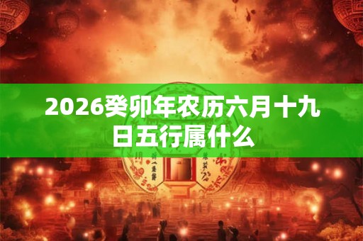2026癸卯年农历六月十九日五行属什么