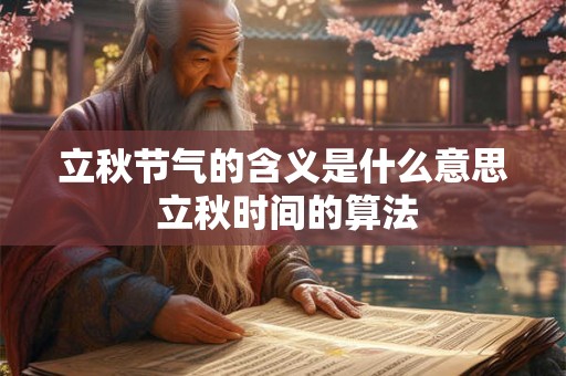 立秋节气的含义是什么意思 立秋时间的算法 立秋节气的含义是什么意思 立秋时间的算法
