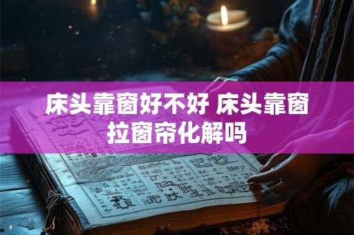 床头靠窗好不好 床头靠窗拉窗帘化解吗 床头靠窗好不好 床头靠窗拉窗帘化解吗