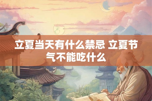 立夏当天有什么禁忌 立夏节气不能吃什么 立夏当天有什么禁忌 立夏节气不能吃什么