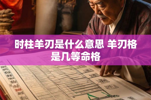 时柱羊刃是什么意思 羊刃格是几等命格 时柱羊刃是什么意思 羊刃格是几等命格